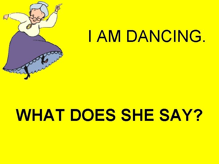 I AM DANCING. WHAT DOES SHE SAY? 