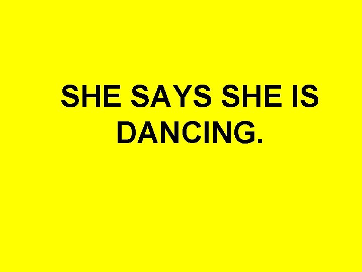 SHE SAYS SHE IS DANCING. 