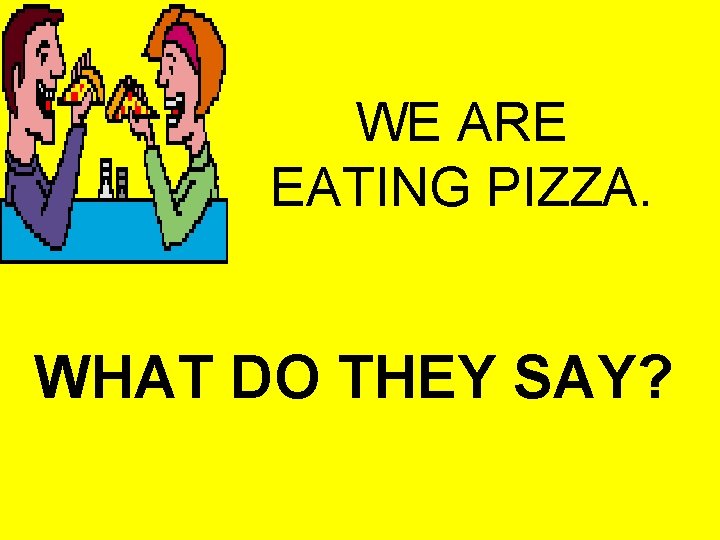 WE ARE EATING PIZZA. WHAT DO THEY SAY? 