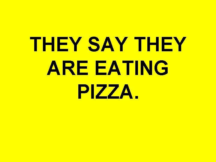THEY SAY THEY ARE EATING PIZZA. 