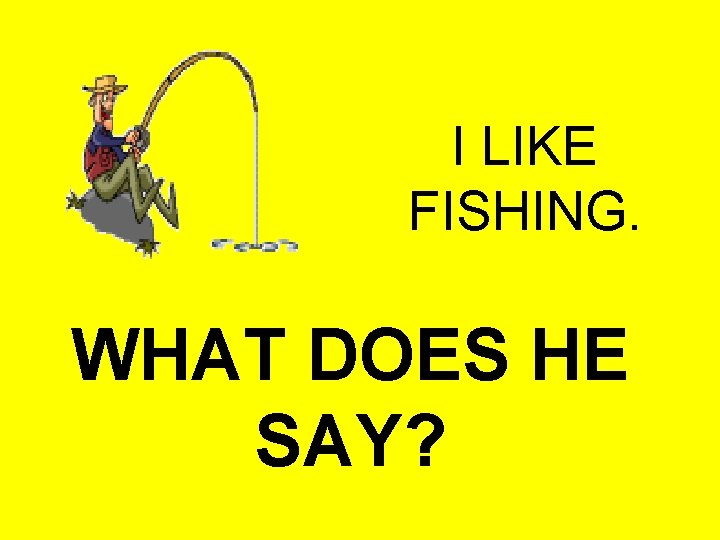 I LIKE FISHING. WHAT DOES HE SAY? 