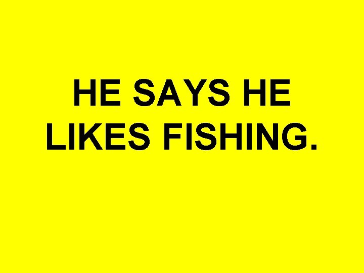 HE SAYS HE LIKES FISHING. 