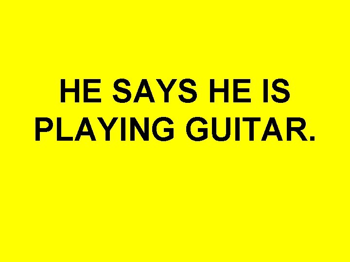 HE SAYS HE IS PLAYING GUITAR. 