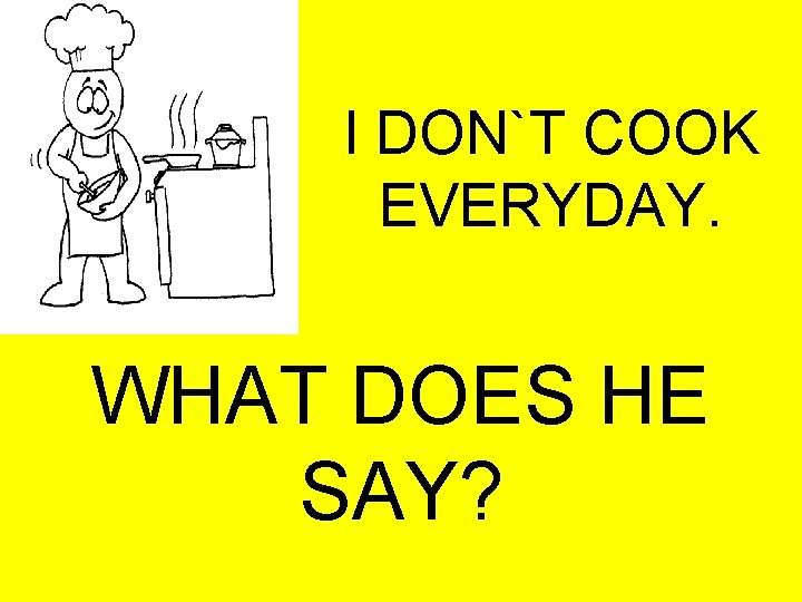 I DON`T COOK EVERYDAY. WHAT DOES HE SAY? 