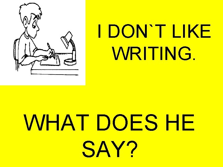 I DON`T LIKE WRITING. WHAT DOES HE SAY? 