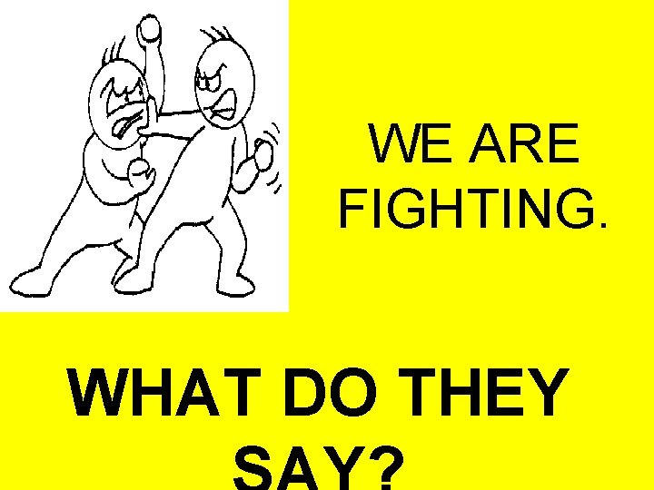 WE ARE FIGHTING. WHAT DO THEY 