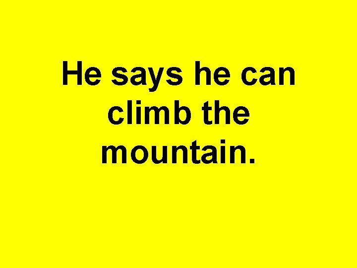 He says he can climb the mountain. 