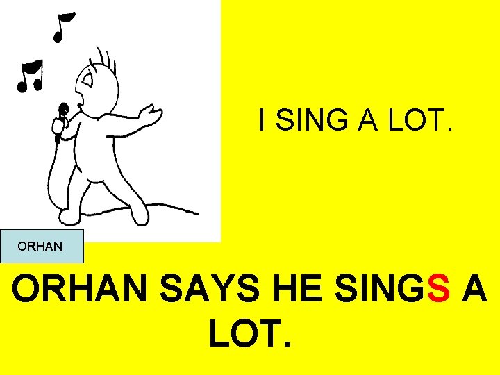 I SING A LOT. ORHAN SAYS HE SINGS A LOT. 