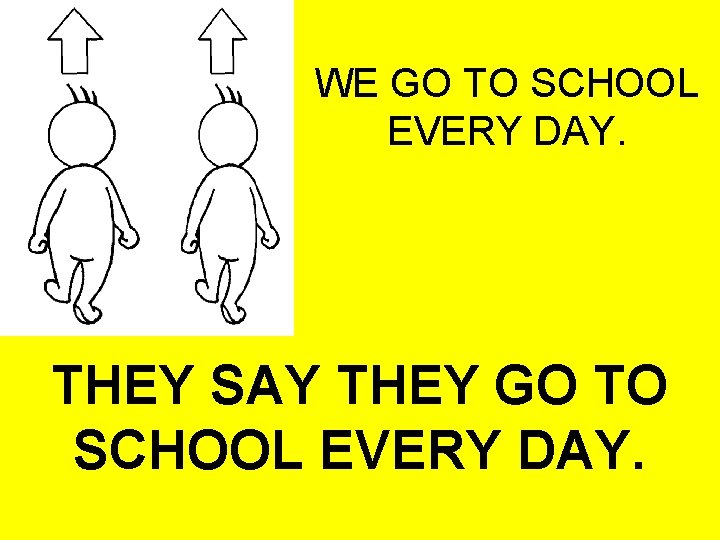 WE GO TO SCHOOL EVERY DAY. THEY SAY THEY GO TO SCHOOL EVERY DAY.
