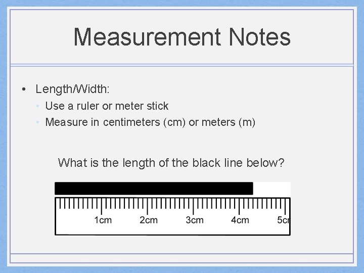 Measurement Notes • Length/Width: • Use a ruler or meter stick • Measure in