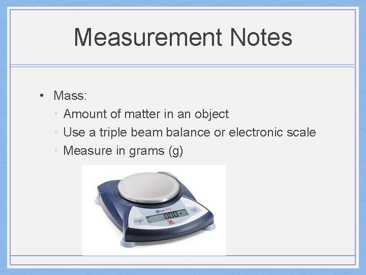 Measurement Notes • Mass: • Amount of matter in an object • Use a