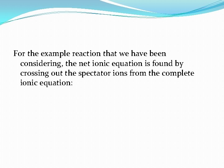 For the example reaction that we have been considering, the net ionic equation is