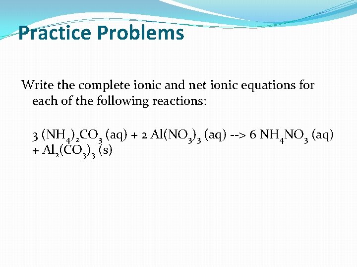 Practice Problems Write the complete ionic and net ionic equations for each of the