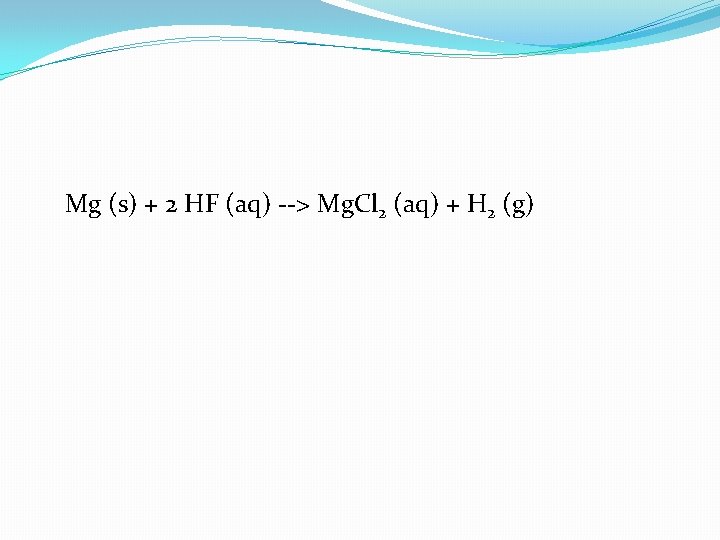 Mg (s) + 2 HF (aq) --> Mg. Cl 2 (aq) + H 2