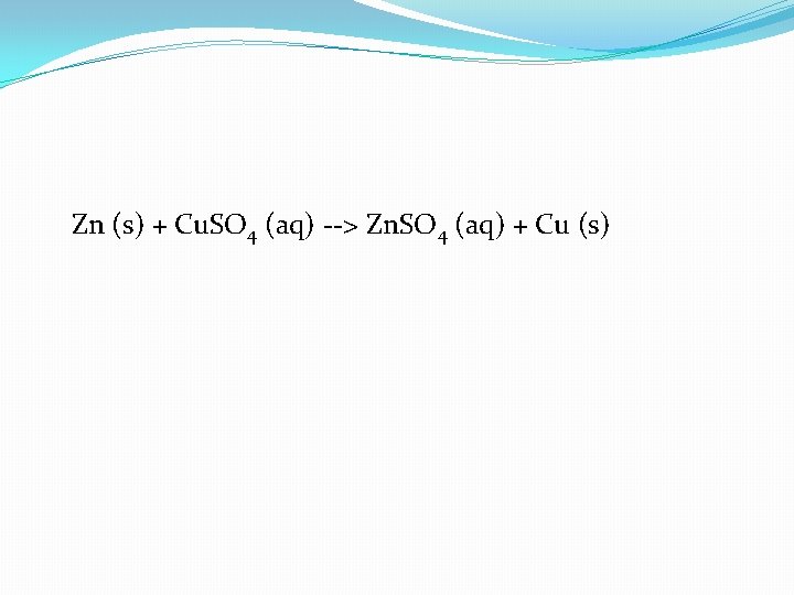 Zn (s) + Cu. SO 4 (aq) --> Zn. SO 4 (aq) + Cu