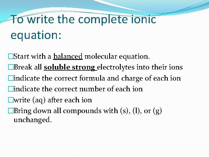 To write the complete ionic equation: �Start with a balanced molecular equation. �Break all