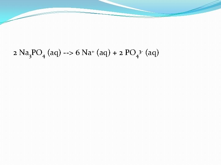 2 Na 3 PO 4 (aq) --> 6 Na+ (aq) + 2 PO 43