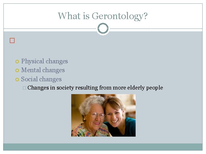 What is Gerontology? � Physical changes Mental changes Social changes � Changes in society