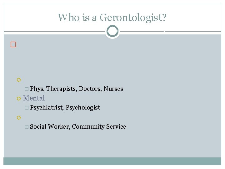 Who is a Gerontologist? � � Phys. Therapists, Doctors, Nurses Mental � Psychiatrist, Psychologist