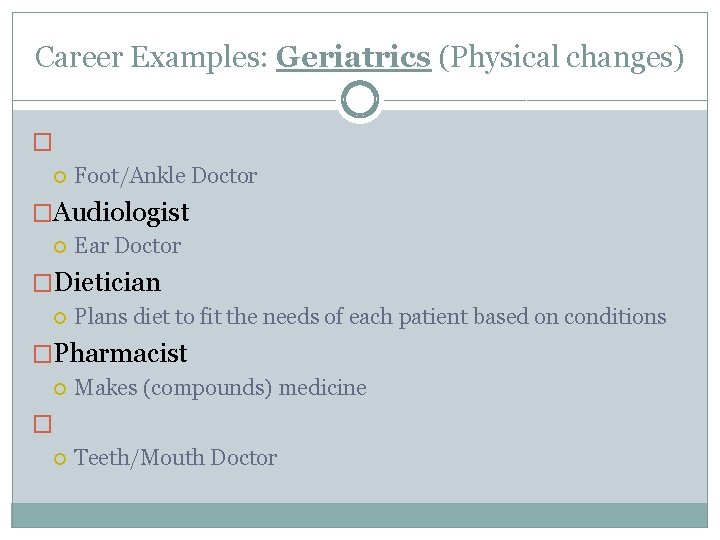 Career Examples: Geriatrics (Physical changes) � Foot/Ankle Doctor �Audiologist Ear Doctor �Dietician Plans diet