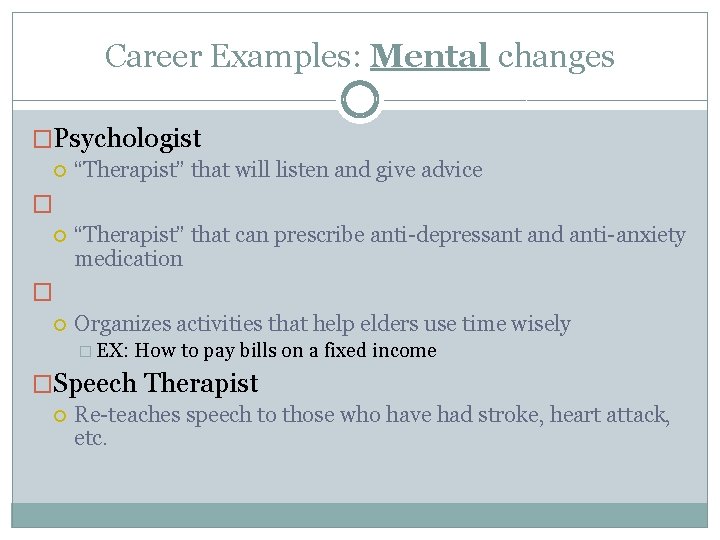 Career Examples: Mental changes �Psychologist “Therapist” that will listen and give advice � “Therapist”