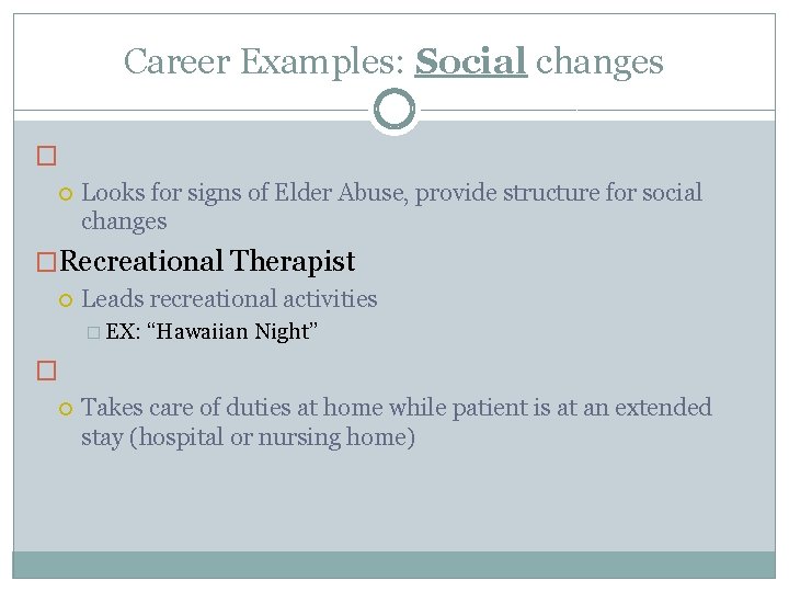 Career Examples: Social changes � Looks for signs of Elder Abuse, provide structure for