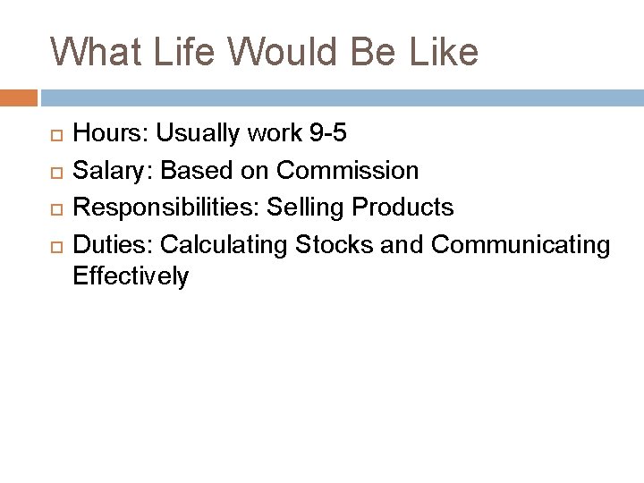 What Life Would Be Like Hours: Usually work 9 -5 Salary: Based on Commission