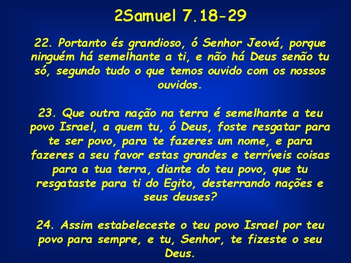 2 Samuel 7. 18 -29 22. Portanto és grandioso, ó Senhor Jeová, porque ninguém