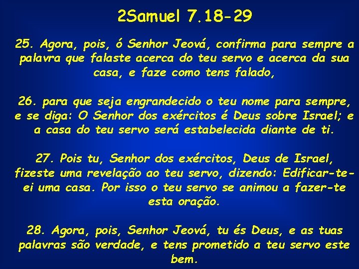 2 Samuel 7. 18 -29 25. Agora, pois, ó Senhor Jeová, confirma para sempre