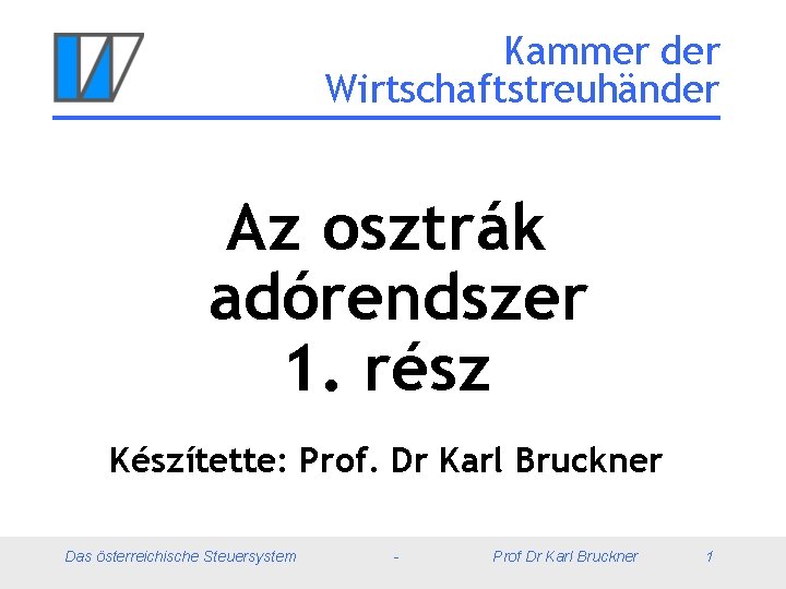 Kammer der Wirtschaftstreuhänder Az osztrák adórendszer 1. rész Készítette: Prof. Dr Karl Bruckner Das