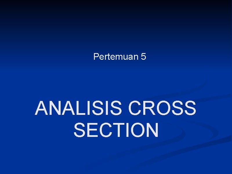 Pertemuan 5 ANALISIS CROSS SECTION 