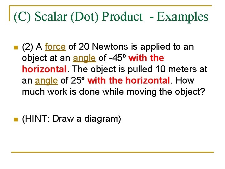 (C) Scalar (Dot) Product - Examples n (2) A force of 20 Newtons is