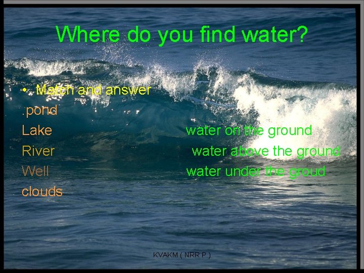 Where do you find water? • Match and answer. . pond Lake River Well