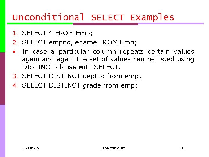 Unconditional SELECT Examples 1. SELECT * FROM Emp; 2. SELECT empno, ename FROM Emp; Unconditional SELECT Examples 1. SELECT * FROM Emp; 2. SELECT empno, ename FROM Emp;