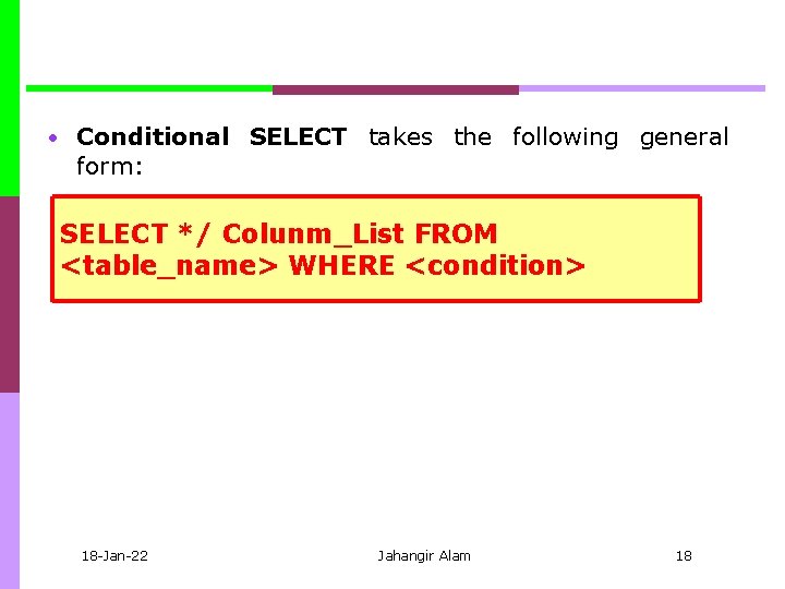  • Conditional SELECT takes the following general form: SELECT */ Colunm_List FROM <table_name>