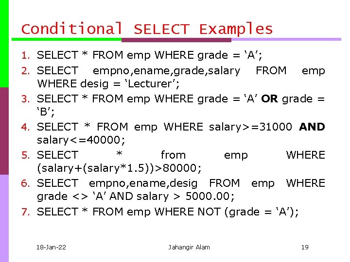 Conditional SELECT Examples 1. SELECT * FROM emp WHERE grade = ‘A’; 2. SELECT