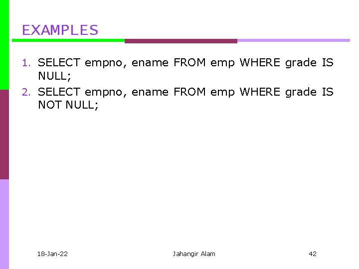 EXAMPLES 1. SELECT empno, ename FROM emp WHERE grade IS NULL; 2. SELECT empno,