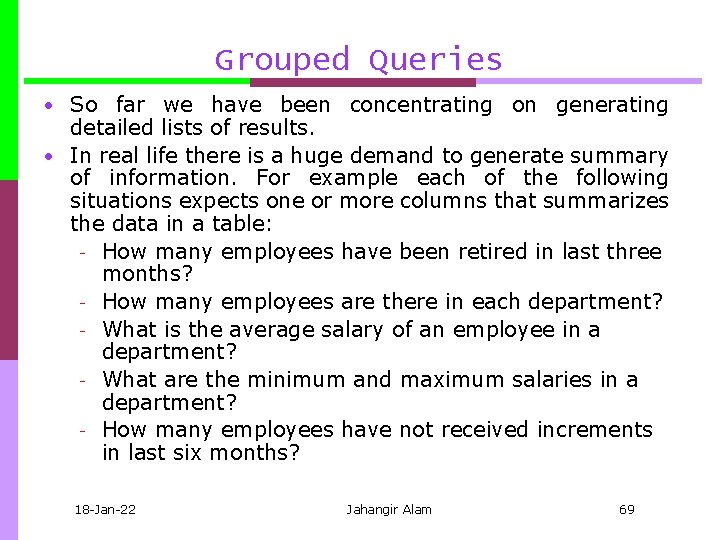 Grouped Queries • So far we have been concentrating on generating detailed lists of