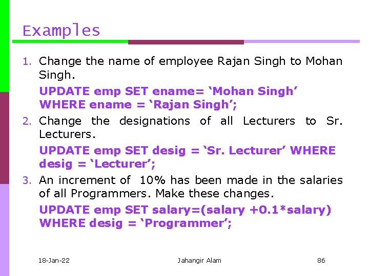 Examples 1. Change the name of employee Rajan Singh to Mohan Singh. UPDATE emp