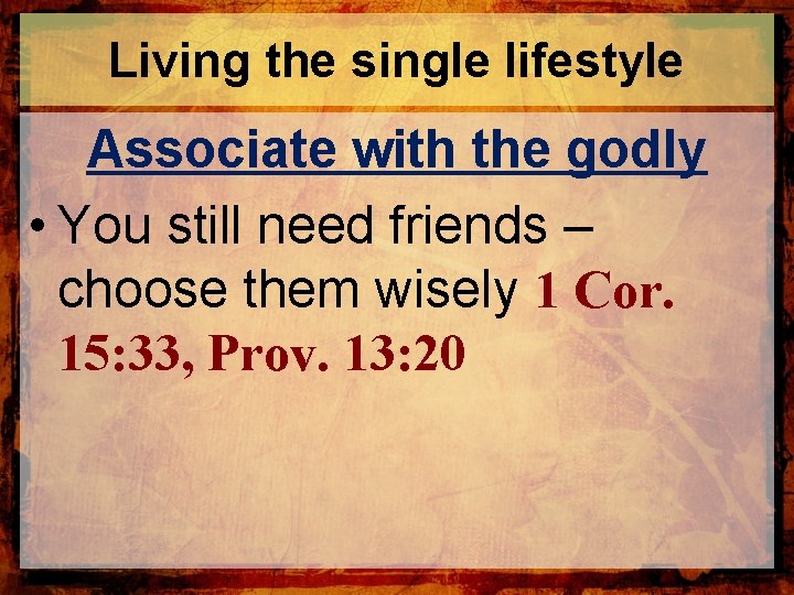 Living the single lifestyle Associate with the godly • You still need friends –