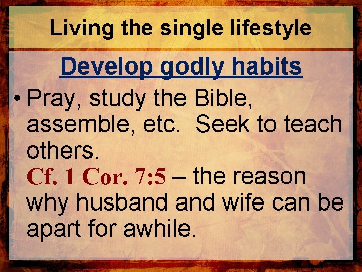 Living the single lifestyle Develop godly habits • Pray, study the Bible, assemble, etc.