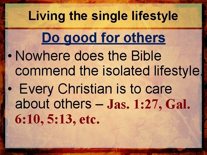 Living the single lifestyle Do good for others • Nowhere does the Bible commend