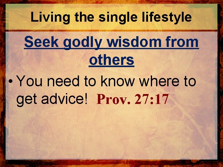 Living the single lifestyle Seek godly wisdom from others • You need to know