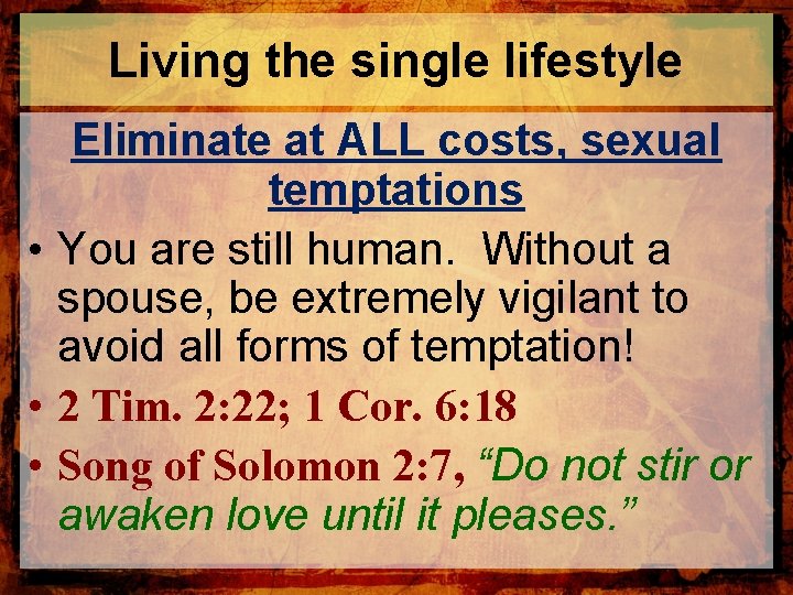 Living the single lifestyle Eliminate at ALL costs, sexual temptations • You are still