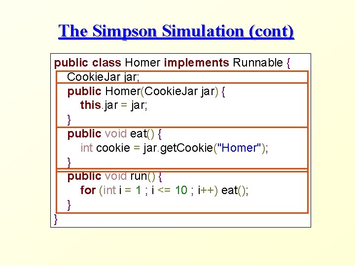 The Simpson Simulation (cont) public class Homer implements Runnable { Cookie. Jar jar; public