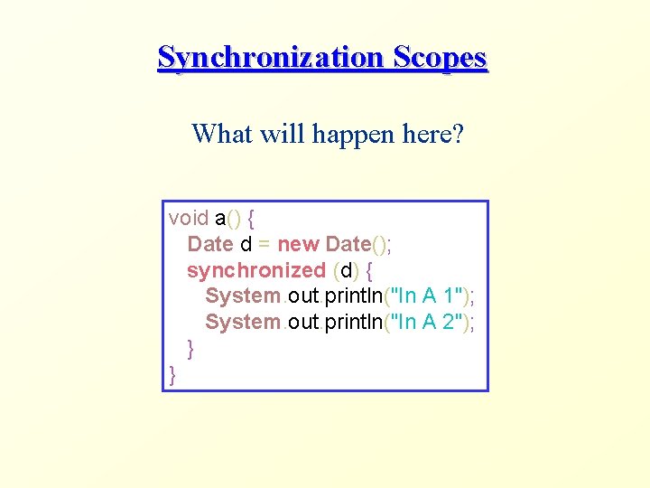 Synchronization Scopes What will happen here? void a() { Date d = new Date();