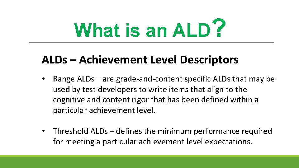 What is an ALD? ALDs – Achievement Level Descriptors • Range ALDs – are