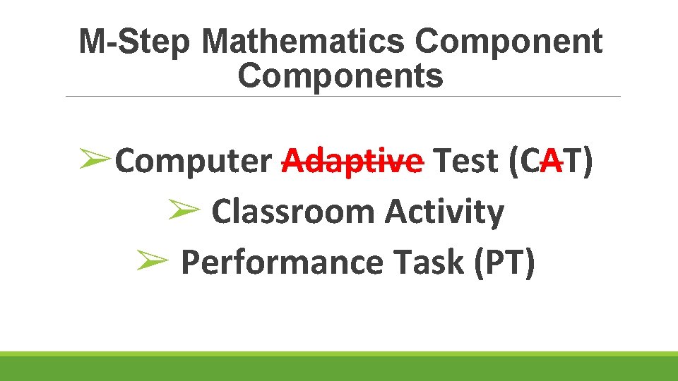 M-Step Mathematics Components ➢Computer Adaptive Test (CAT) ➢ Classroom Activity ➢ Performance Task (PT)