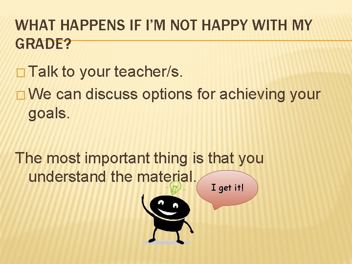WHAT HAPPENS IF I’M NOT HAPPY WITH MY GRADE? � Talk to your teacher/s.