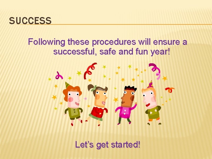 SUCCESS Following these procedures will ensure a successful, safe and fun year! Let’s get